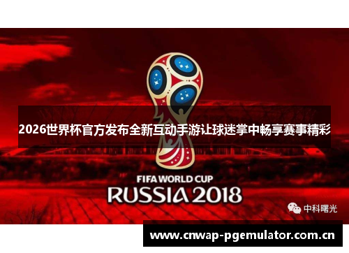 2026世界杯官方发布全新互动手游让球迷掌中畅享赛事精彩 2026世界杯官方发布全新互动手游让球迷掌中畅享赛事精彩