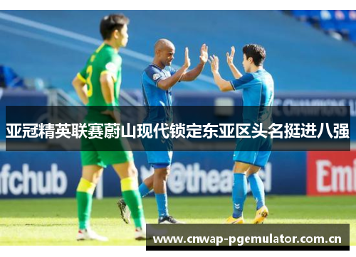 亚冠精英联赛蔚山现代锁定东亚区头名挺进八强 亚冠精英联赛蔚山现代锁定东亚区头名挺进八强