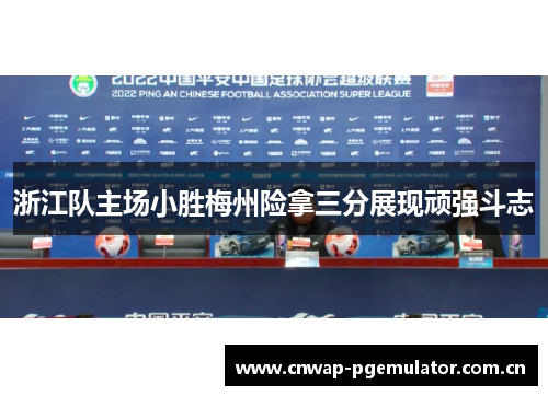 浙江队主场小胜梅州险拿三分展现顽强斗志 浙江队主场小胜梅州险拿三分展现顽强斗志